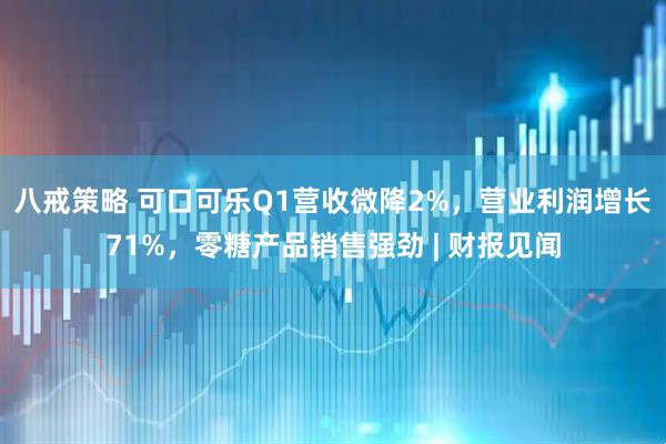 八戒策略 可口可乐Q1营收微降2%，营业利润增长71%，零糖产品销售强劲 | 财报见闻