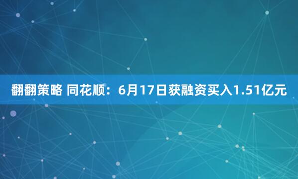翻翻策略 同花顺：6月17日获融资买入1.51亿元