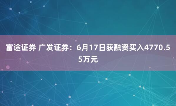 富途证券 广发证券：6月17日获融资买入4770.55万元
