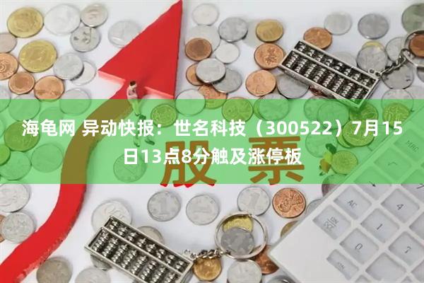 海龟网 异动快报：世名科技（300522）7月15日13点8分触及涨停板