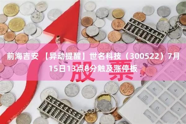 前海吉安 【异动提醒】世名科技（300522）7月15日13点8分触及涨停板