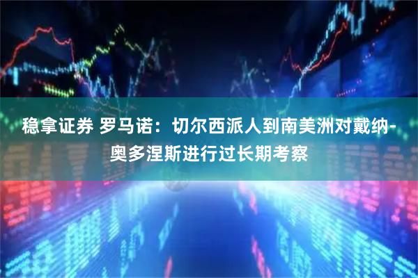 稳拿证券 罗马诺：切尔西派人到南美洲对戴纳-奥多涅斯进行过长期考察