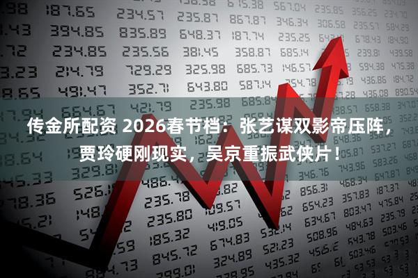 传金所配资 2026春节档：张艺谋双影帝压阵，贾玲硬刚现实，吴京重振武侠片！