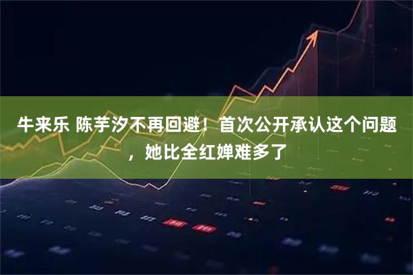 牛来乐 陈芋汐不再回避！首次公开承认这个问题，她比全红婵难多了