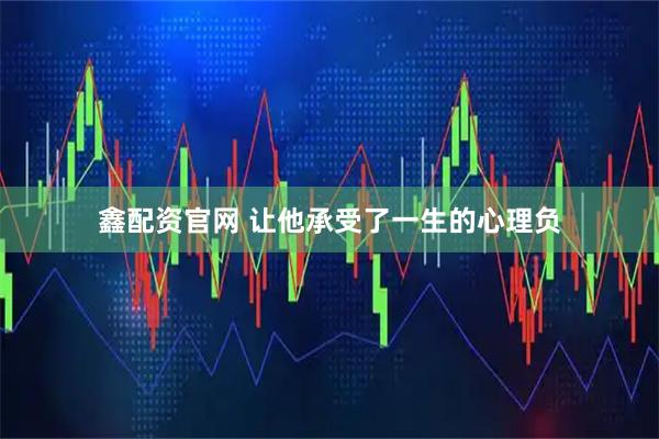 鑫配资官网 让他承受了一生的心理负