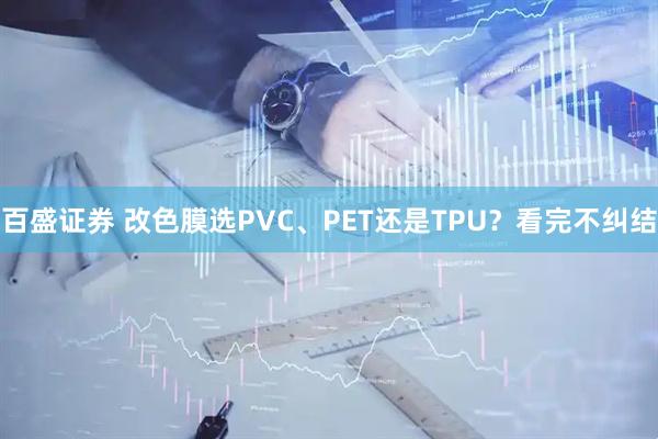 百盛证券 改色膜选PVC、PET还是TPU？看完不纠结