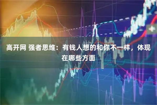 高开网 强者思维：有钱人想的和你不一样，体现在哪些方面