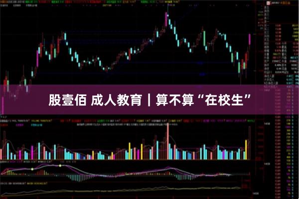 股壹佰 成人教育｜算不算“在校生”