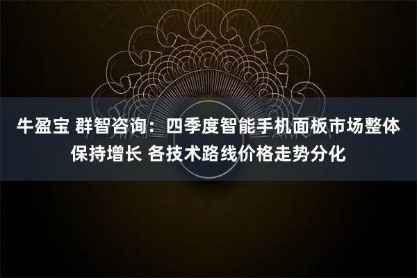 牛盈宝 群智咨询：四季度智能手机面板市场整体保持增长 各技术路线价格走势分化