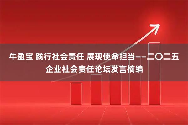 牛盈宝 践行社会责任 展现使命担当——二〇二五企业社会责任论坛发言摘编