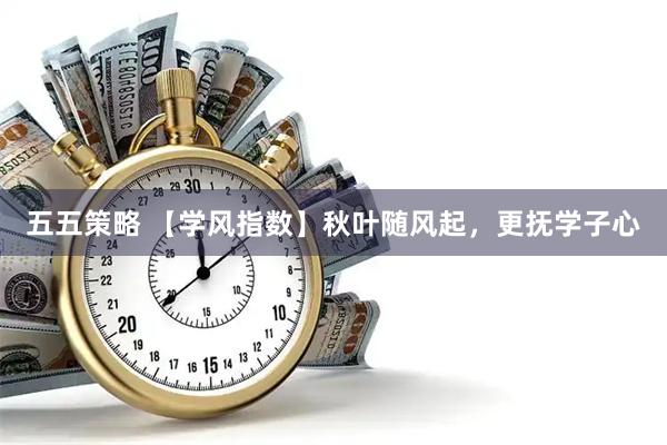 五五策略 【学风指数】秋叶随风起，更抚学子心