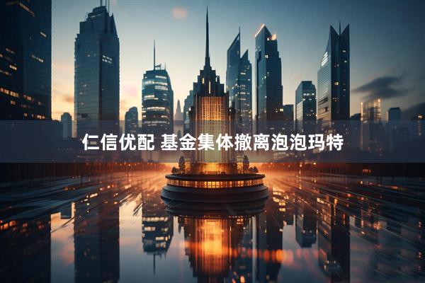 仁信优配 基金集体撤离泡泡玛特